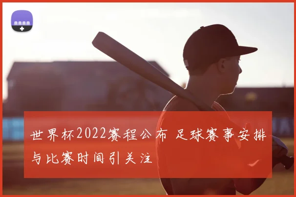 世界杯2022赛程公布 足球赛事安排与比赛时间引关注