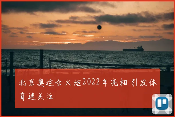 北京奥运会火炬2022年亮相 引发体育迷关注