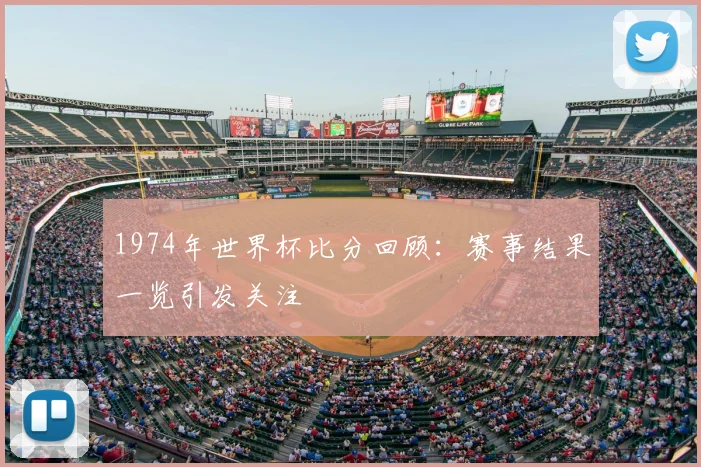 1974年世界杯比分回顾:赛事结果一览引发关注