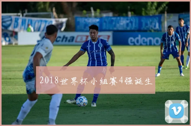 2018世界杯小组赛4强诞生
