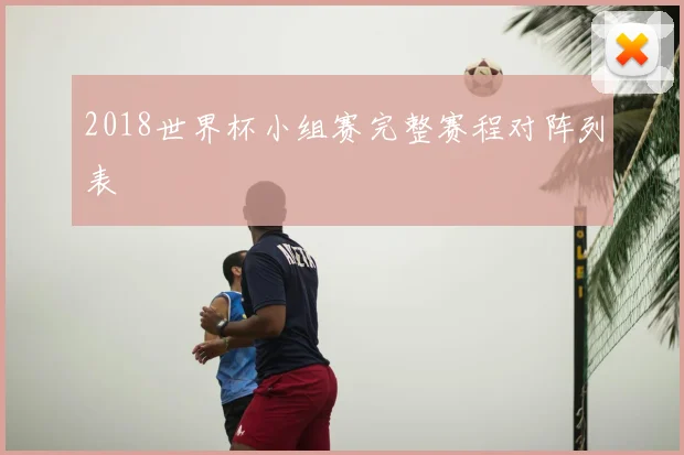 2018世界杯小组赛完整赛程对阵列表