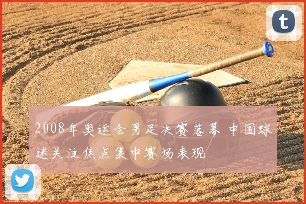 2008年奥运会男足决赛落幕 中国球迷关注焦点集中赛场表现