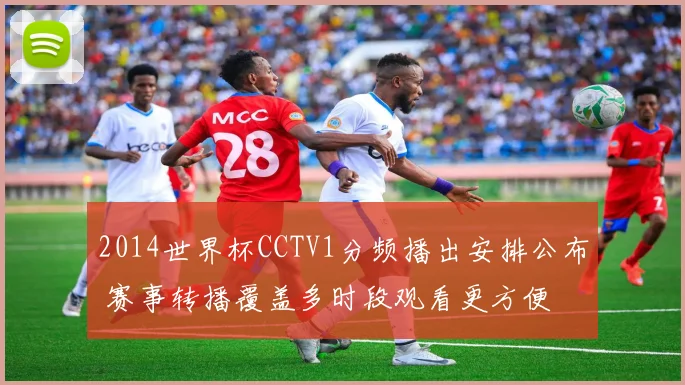 2014世界杯CCTV1分频播出安排公布 赛事转播覆盖多时段观看更方便