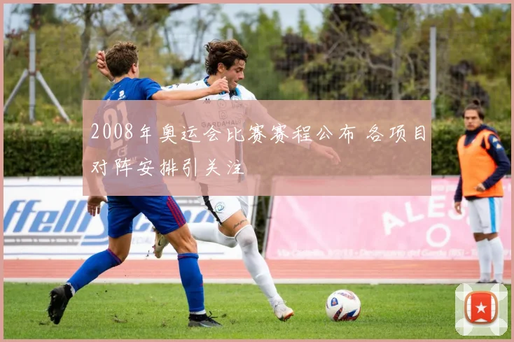 2008年奥运会比赛赛程公布 各项目对阵安排引关注